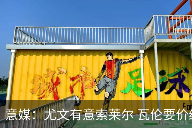意媒：尤文有意索莱尔 瓦伦要价约4500万欧